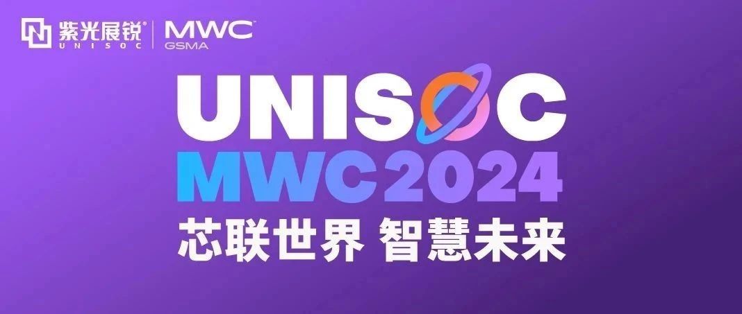 芯联世界，智慧未来｜紫光展锐携多款创新产品亮相 MWC 2024！