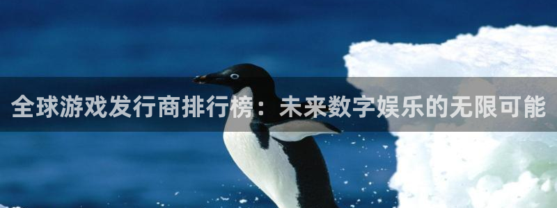 db电竞官网主营业务：全球游戏发行商排行榜：未来数字娱乐的无限可能