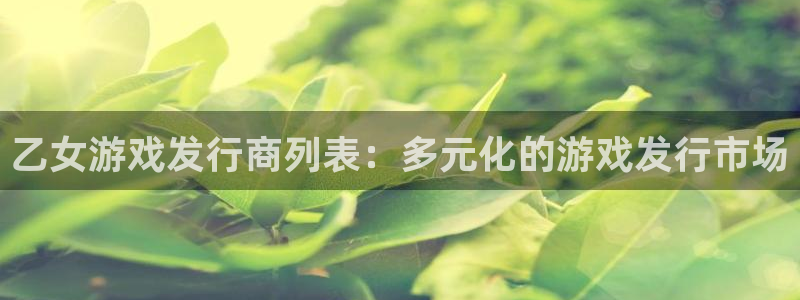 db电竞子文化是干什么的：乙女游戏发行商列表：多元化的游戏发行市场
